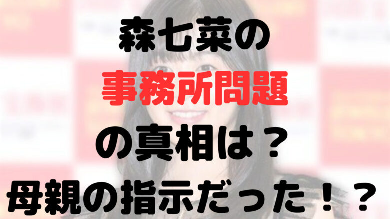 森七菜の事務所問題は母親が原因？干された理由も関係してる？現在の事務所は？