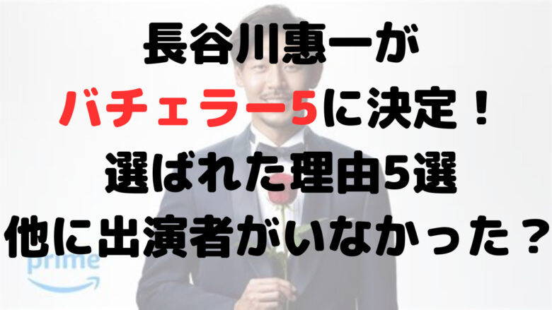 長谷川恵一はなぜバチェラー？選ばれた理由5選！他にバチェラーが見つからない？