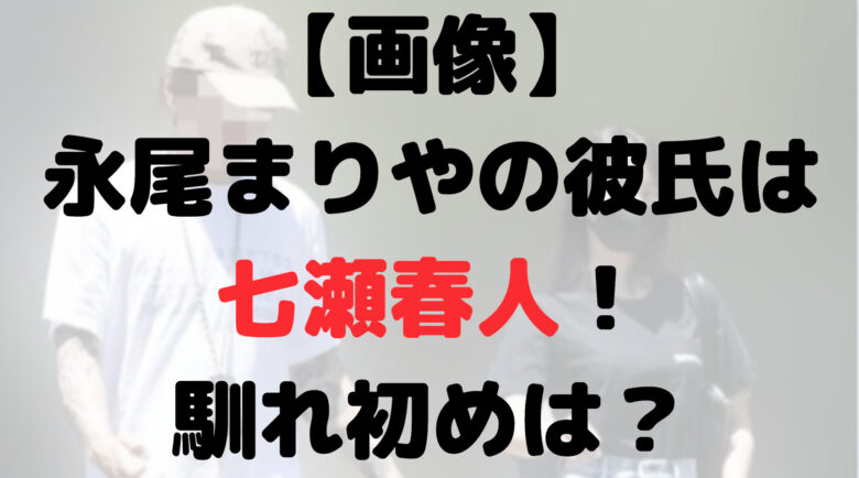 【画像】永尾まりやの彼氏は七瀬春人！馴れ初めは？現在の仕事は？