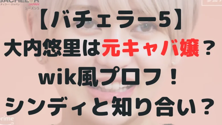 【バチェラー5】大内悠里は元キャバ嬢？wik風プロフ&経歴！知り合いは誰？