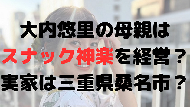 大内悠里の母親のスナックはスナック神楽？実家は三重県桑名市？