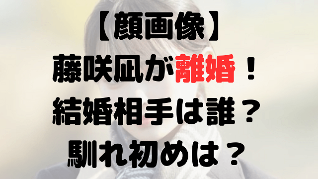 【顔画像】藤咲凪が離婚！結婚相手は誰？時期や馴れ初めは？