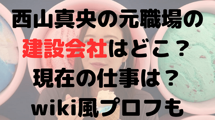 西山真央の建設会社はどこ？現在の仕事は？身長や経歴などwiki風プロフ