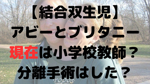 アビーとブリタニーの現在は？小学校教師？分離手術はしていない？