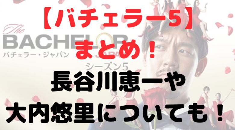 【バチェラー5】まとめ記事サイト！長谷川恵一や大内悠里についても！