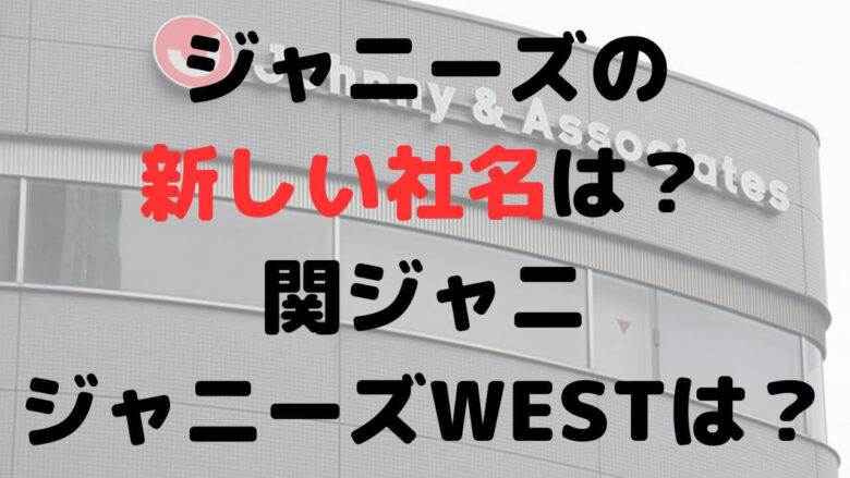 ジャニーズの新しい社名は？関ジャニやジャニーズWESTはどうなる？