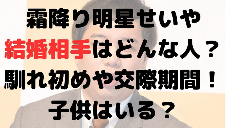 霜降り明星せいやの結婚相手は？馴れ初めや交際期間！子供はいる？