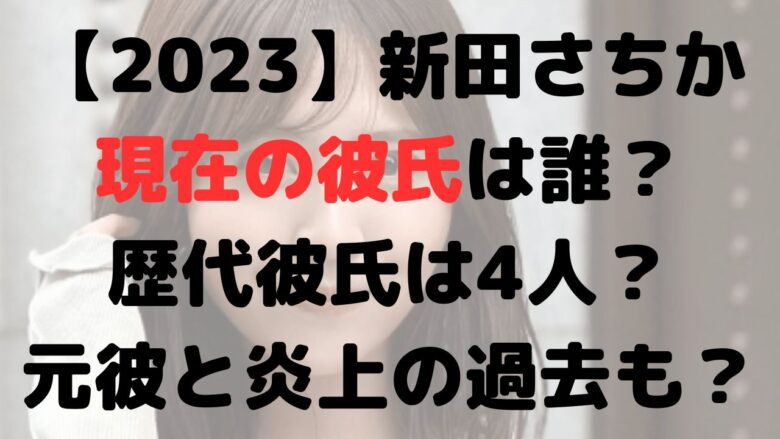 【2023】新田さちか 現在の彼氏は誰？ 歴代彼氏は4人？ 元彼と炎上の過去も？