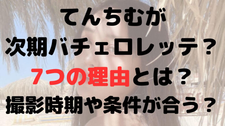 てんちむがバチェロレッテ3出演と言われる7つの理由！時期や条件がピッタリ？