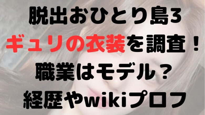 脱出おひとり島3・ギュリの衣装は？職業はモデル！経歴やwikiプロフ