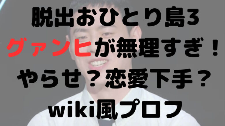 脱出おひとり島3のグァンヒが無理すぎる！やらせ？恋愛下手？wiki風プロフ